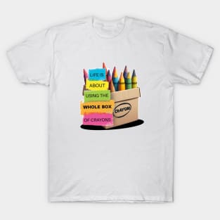Life Is About Using The Whole Box Of Crayons T-Shirt